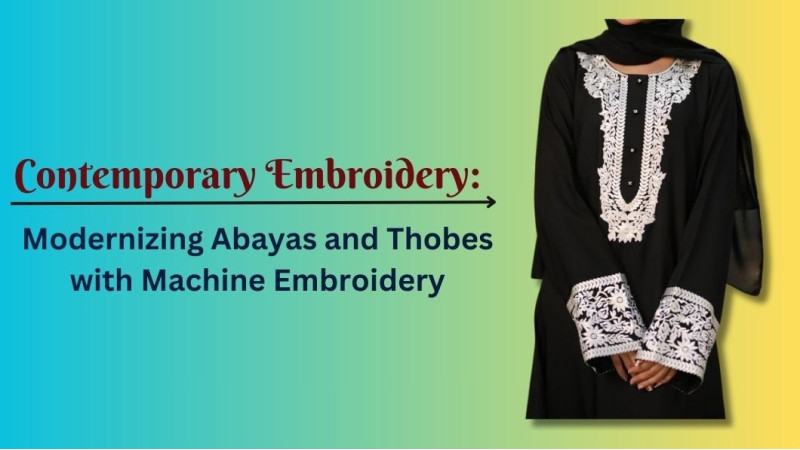 Contemporary Embroidery: Modernizing Abayas and Thobes with Machine Embroidery