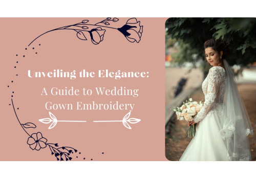 Unveiling the Elegance: A Guide to Wedding Gown Embroidery